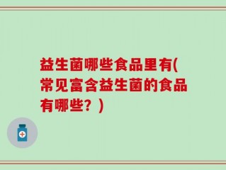 益生菌哪些食品里有(常见富含益生菌的食品有哪些？)
