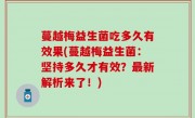 蔓越梅益生菌吃多久有效果(蔓越梅益生菌：坚持多久才有效？最新解析来了！)