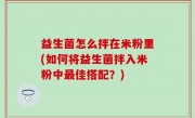 益生菌怎么拌在米粉里(如何将益生菌拌入米粉中最佳搭配？)