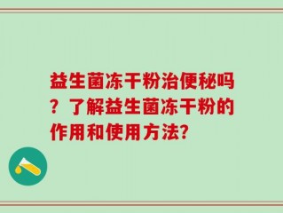 益生菌冻干粉治便秘吗？了解益生菌冻干粉的作用和使用方法？