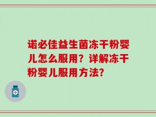 诺必佳益生菌冻干粉婴儿怎么服用？详解冻干粉婴儿服用方法？
