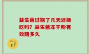 益生菌过期了几天还能吃吗？益生菌冻干粉有效期多久