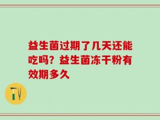 益生菌过期了几天还能吃吗？益生菌冻干粉有效期多久