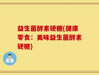 益生菌酵素硬糖(健康零食：美味益生菌酵素硬糖)
