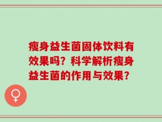 瘦身益生菌固体饮料有效果吗？科学解析瘦身益生菌的作用与效果？