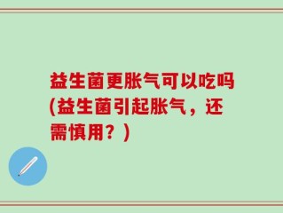 益生菌更胀气可以吃吗(益生菌引起胀气，还需慎用？)