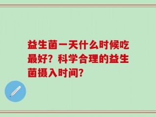 益生菌一天什么时候吃最好？科学合理的益生菌摄入时间？