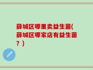 薛城区哪里卖益生菌(薛城区哪家店有益生菌？)