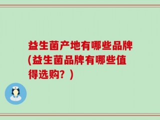 益生菌产地有哪些品牌(益生菌品牌有哪些值得选购？)