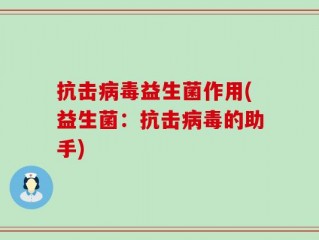 抗击病毒益生菌作用(益生菌：抗击病毒的助手)