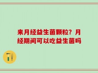 来月经益生菌颗粒？月经期间可以吃益生菌吗