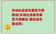 长城北店益生菌官方旗舰店(长城北店益生菌官方旗舰店-最佳益生菌选择)
