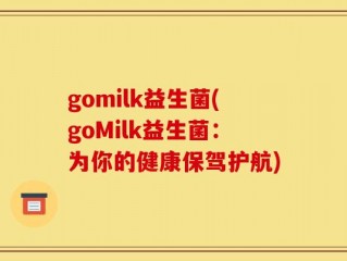 gomilk益生菌(goMilk益生菌：为你的健康保驾护航)