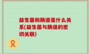 益生菌和肠道是什么关系(益生菌与肠道的密切关联)