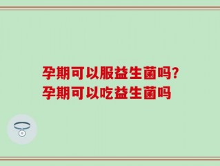 孕期可以服益生菌吗？孕期可以吃益生菌吗