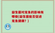 益生菌对龙鱼的影响有哪些(益生菌能否促进龙鱼健康？)