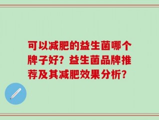 可以减肥的益生菌哪个牌子好？益生菌品牌推荐及其减肥效果分析？