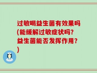 过敏喝益生菌有效果吗(能缓解过敏症状吗？益生菌能否发挥作用？)