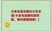 小金毛益生菌吃几片合适(小金毛适量吃益生菌，提升肠道健康！)