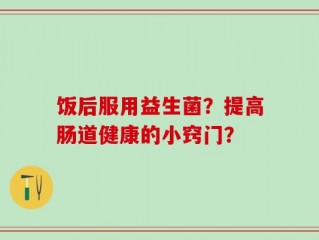 饭后服用益生菌？提高肠道健康的小窍门？