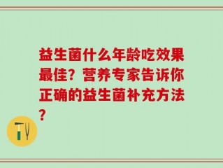 益生菌什么年龄吃效果最佳？营养专家告诉你正确的益生菌补充方法？