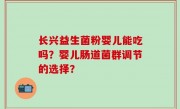 长兴益生菌粉婴儿能吃吗？婴儿肠道菌群调节的选择？