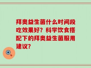拜奥益生菌什么时间段吃效果好？科学饮食搭配下的拜奥益生菌服用建议？