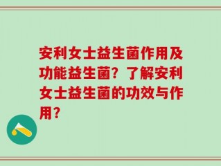 安利女士益生菌作用及功能益生菌？了解安利女士益生菌的功效与作用？