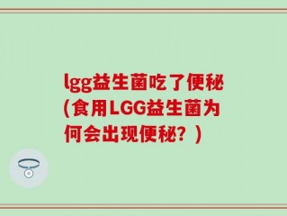 lgg益生菌吃了便秘(食用LGG益生菌为何会出现便秘？)
