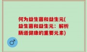 何为益生菌和益生元(益生菌和益生元：解析肠道健康的重要元素)