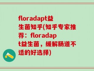 floradapt益生菌知乎(知乎专家推荐：floradapt益生菌，缓解肠道不适的好选择)