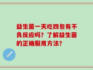 益生菌一天吃四包有不良反应吗？了解益生菌的正确服用方法？