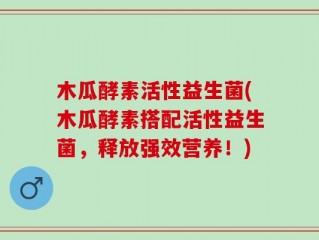 木瓜酵素活性益生菌(木瓜酵素搭配活性益生菌，释放强效营养！)