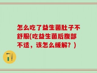 怎么吃了益生菌肚子不舒服(吃益生菌后腹部不适，该怎么缓解？)