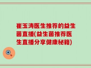 崔玉涛医生推荐的益生菌直播(益生菌推荐医生直播分享健康秘籍)