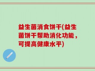 益生菌消食饼干(益生菌饼干帮助消化功能，可提高健康水平)