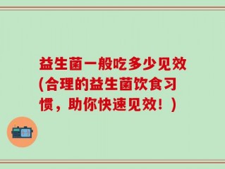 益生菌一般吃多少见效(合理的益生菌饮食习惯，助你快速见效！)