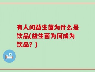 有人问益生菌为什么是饮品(益生菌为何成为饮品？)