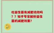 吃益生菌有减肥功效吗？？知乎专家解析益生菌的减肥效果？