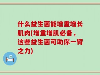 什么益生菌能增重增长肌肉(增重增肌必备，这些益生菌可助你一臂之力)