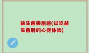 益生菌尝后感(试吃益生菌后的心得体验)
