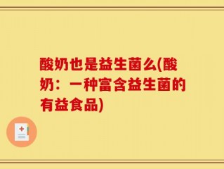 酸奶也是益生菌么(酸奶：一种富含益生菌的有益食品)