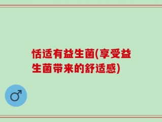 恬适有益生菌(享受益生菌带来的舒适感)