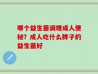 哪个益生菌调理成人便秘？成人吃什么牌子的益生菌好