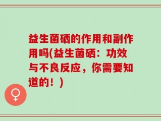 益生菌硒的作用和副作用吗(益生菌硒：功效与不良反应，你需要知道的！)