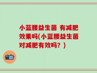 小蓝腰益生菌 有减肥效果吗(小蓝腰益生菌对减肥有效吗？)