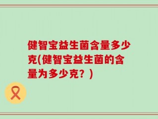 健智宝益生菌含量多少克(健智宝益生菌的含量为多少克？)