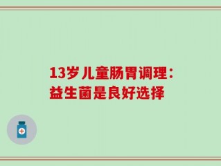 13岁儿童肠胃调理：益生菌是良好选择