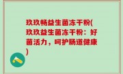 玖玖畅益生菌冻干粉(玖玖益生菌冻干粉：好菌活力，呵护肠道健康)