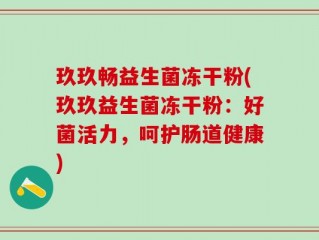 玖玖畅益生菌冻干粉(玖玖益生菌冻干粉：好菌活力，呵护肠道健康)